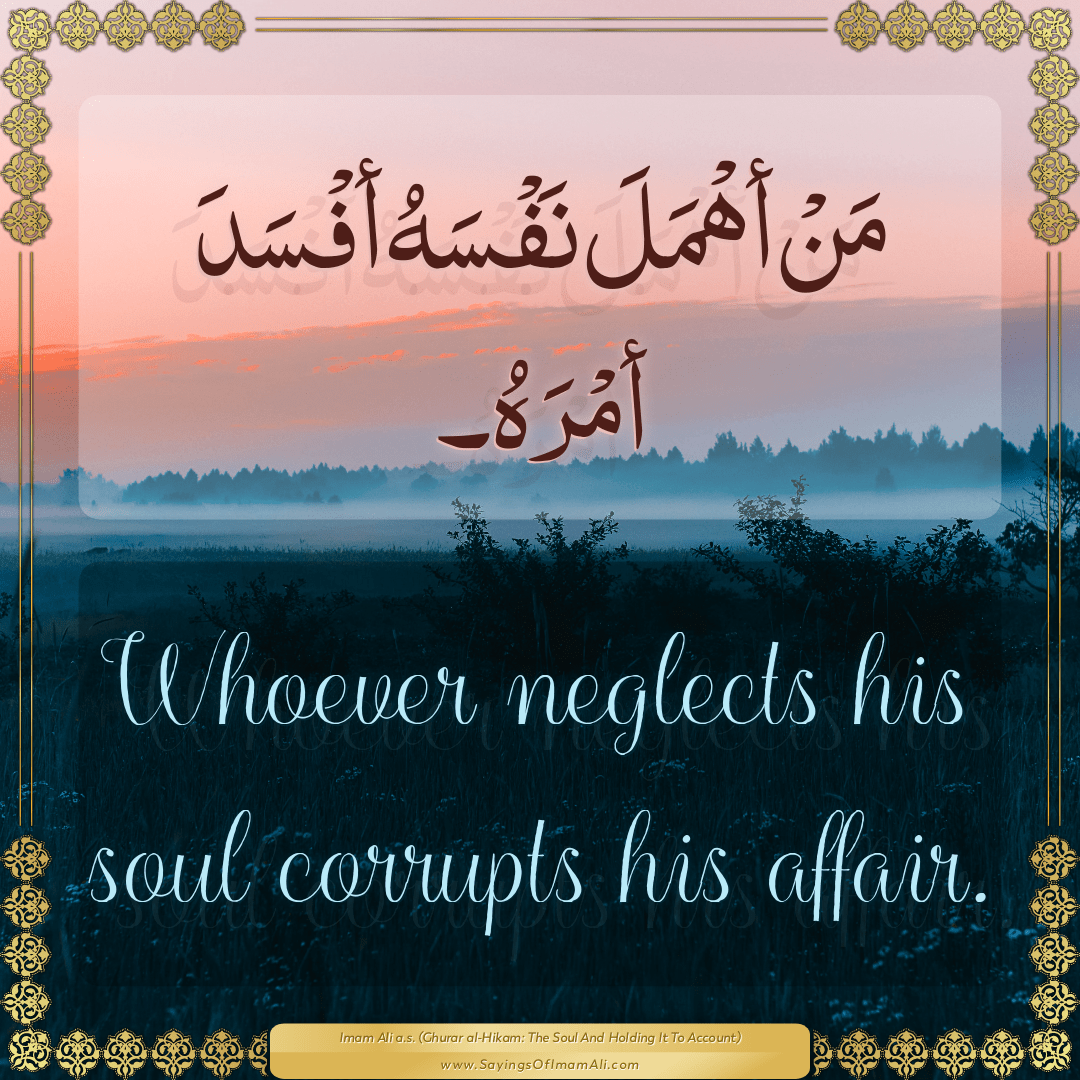 Whoever neglects his soul corrupts his affair.